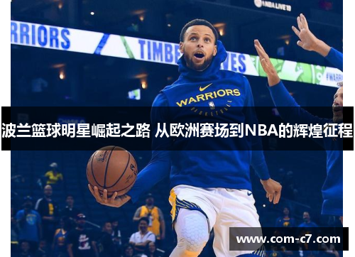 波兰篮球明星崛起之路 从欧洲赛场到NBA的辉煌征程